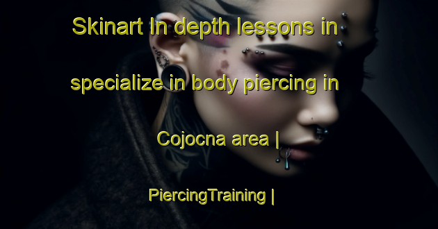 Skinart In-depth lessons in specialize in body piercing in Cojocna area | PiercingTraining | PiercingClasses | SkinartTraining-Romania